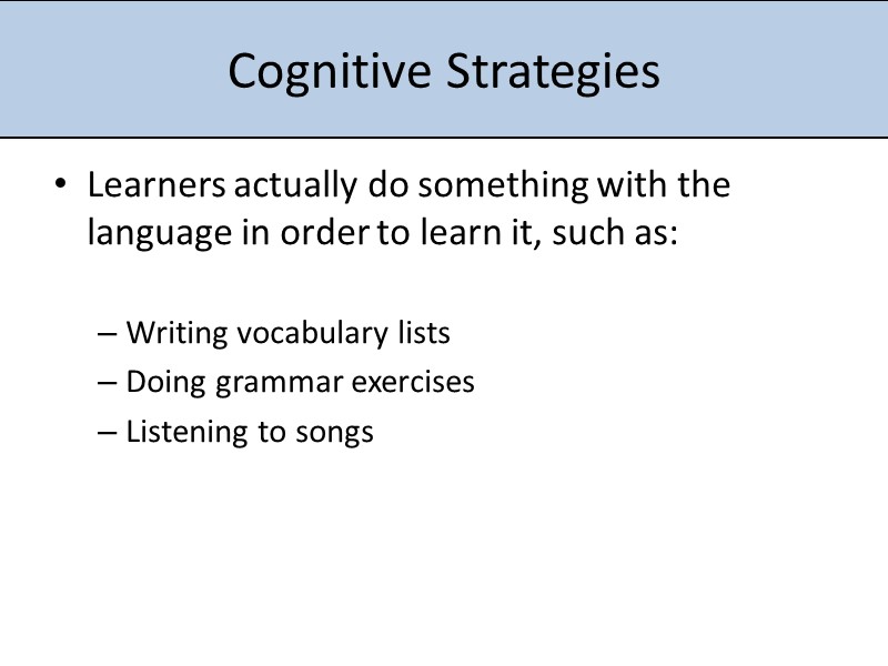 Cognitive Strategies Learners actually do something with the language in order to learn it,